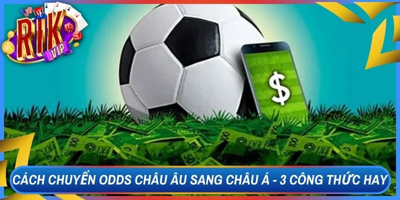 Cách Chuyển Odds Châu Âu Sang Châu Á - 3 Công Thức Hay 5 Cách Chuyển Odds Châu Âu Sang Châu Á - 3 Công Thức Hay